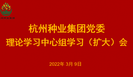 杭州种业集团党委召开2022年第2次理论学习中心组学习（扩大）会