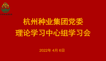 杭州种业集团党委召开2022年第3次理论学习中心组学习会