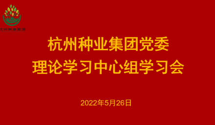 杭州种业集团党委召开2022年第5次理论学习中心组学习会