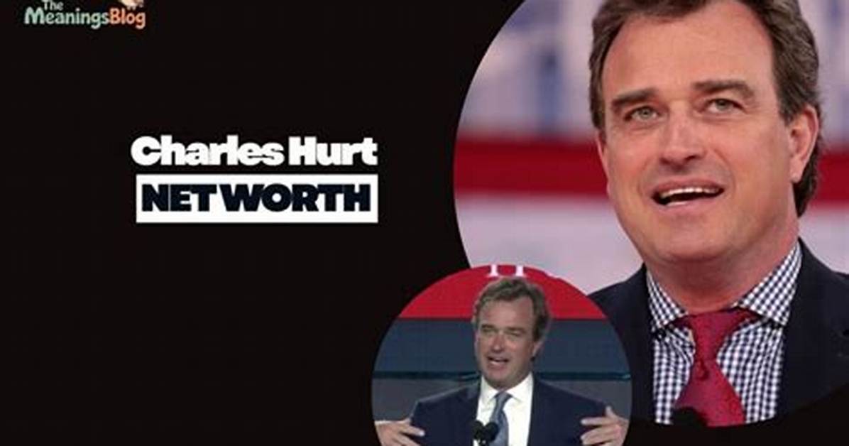 Charles Hurt Net Worth: a Comprehensive Look at His Financial Journey