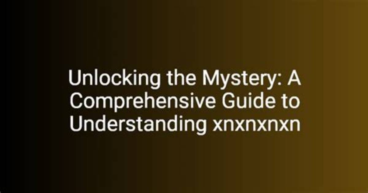 Understanding Xnxnxnxn: a Comprehensive Guide